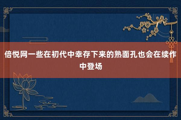 倍悦网一些在初代中幸存下来的熟面孔也会在续作中登场