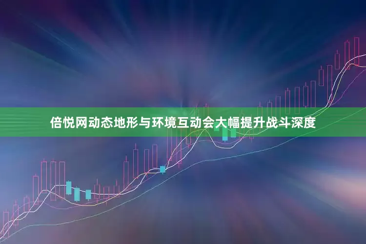 倍悦网动态地形与环境互动会大幅提升战斗深度