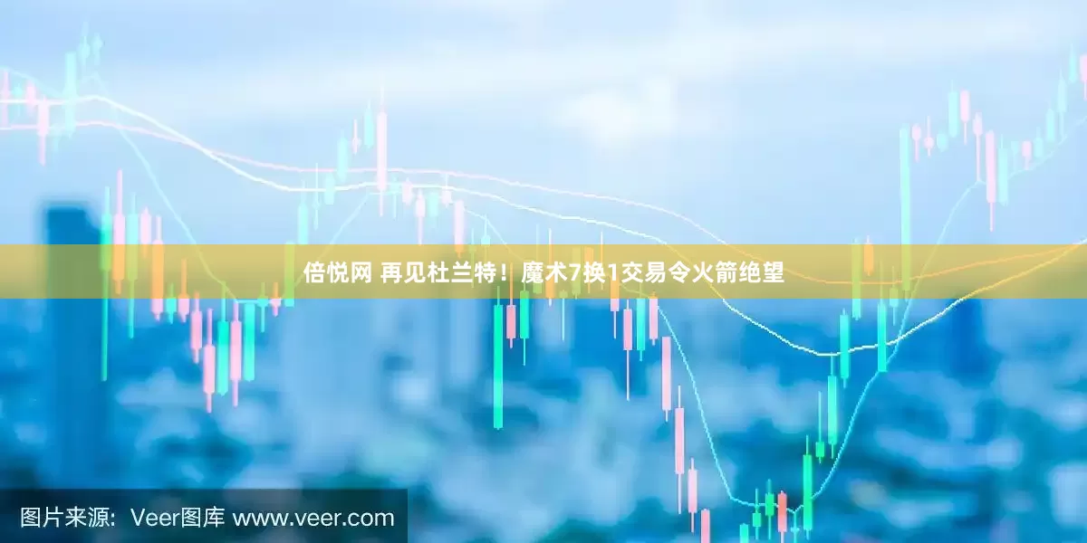 倍悦网 再见杜兰特！魔术7换1交易令火箭绝望