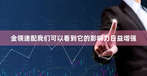 金领速配我们可以看到它的影响力日益增强