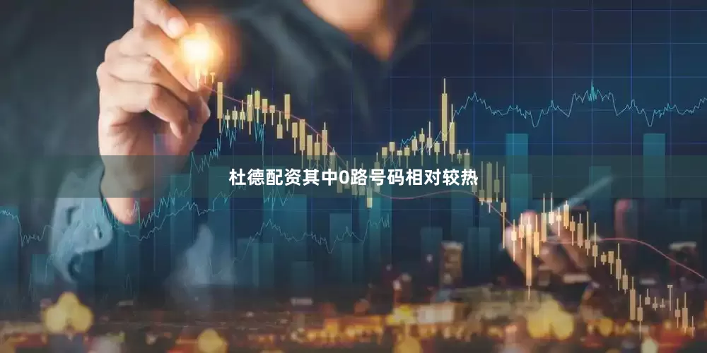 杜德配资其中0路号码相对较热