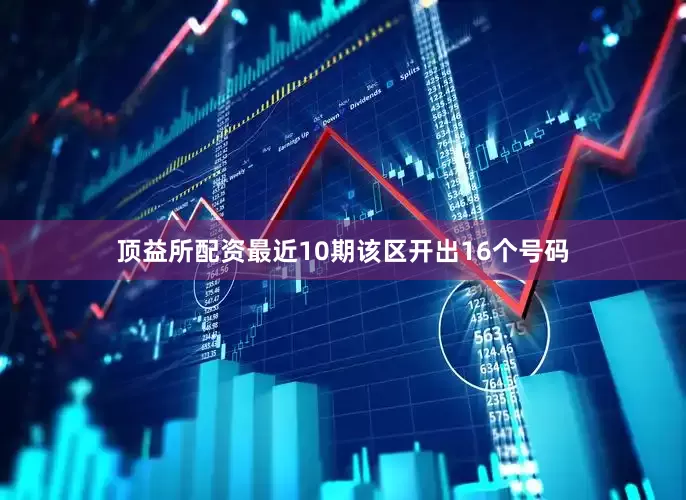 顶益所配资最近10期该区开出16个号码