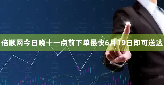 倍顺网今日晚十一点前下单最快6月19日即可送达