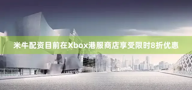 米牛配资目前在Xbox港服商店享受限时8折优惠