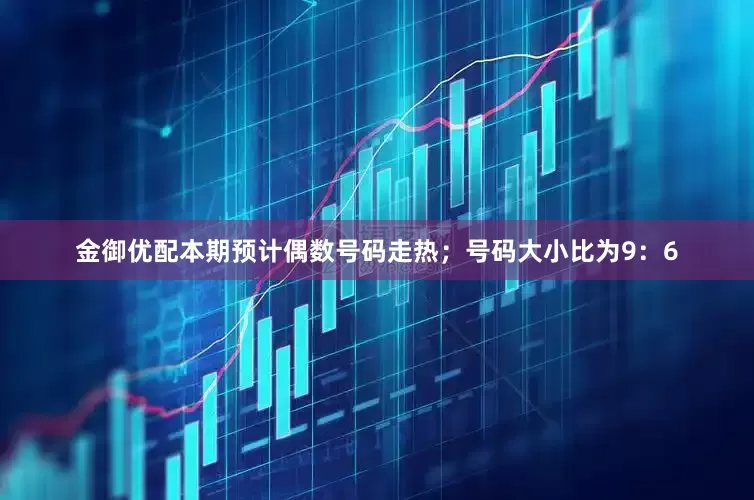 金御优配本期预计偶数号码走热；号码大小比为9：6