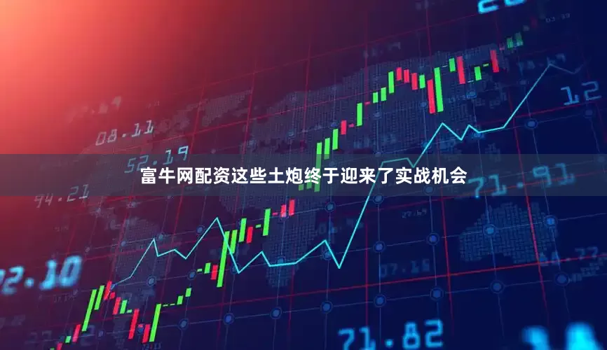 富牛网配资这些土炮终于迎来了实战机会