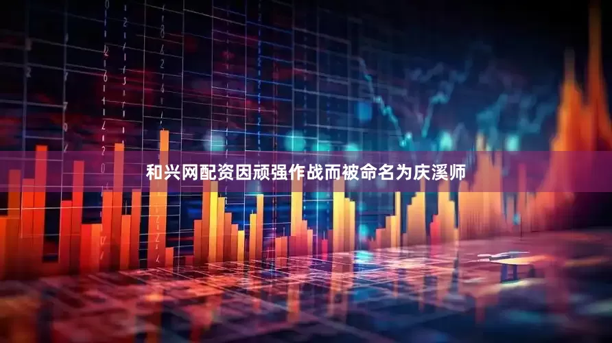 和兴网配资因顽强作战而被命名为庆溪师