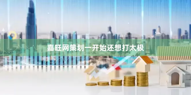 嘉旺网策划一开始还想打太极
