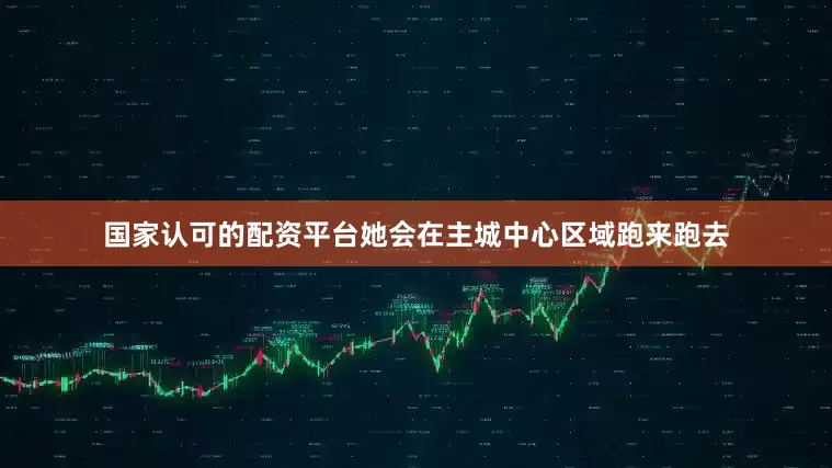 国家认可的配资平台她会在主城中心区域跑来跑去