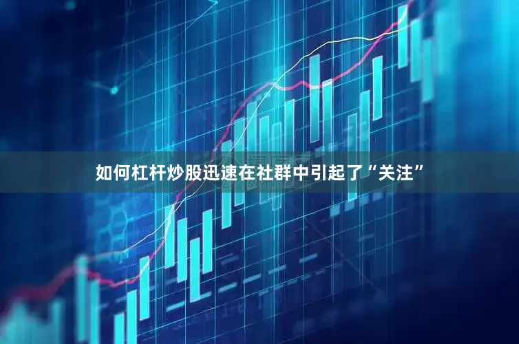 如何杠杆炒股迅速在社群中引起了“关注”