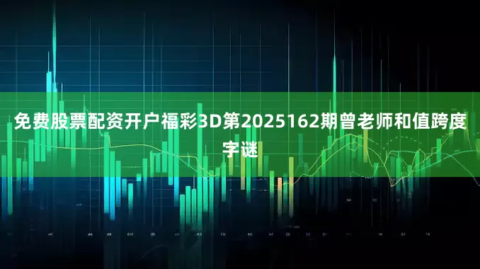 免费股票配资开户福彩3D第2025162期曾老师和值跨度字谜