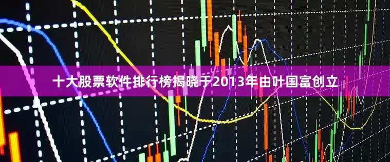 十大股票软件排行榜揭晓于2013年由叶国富创立