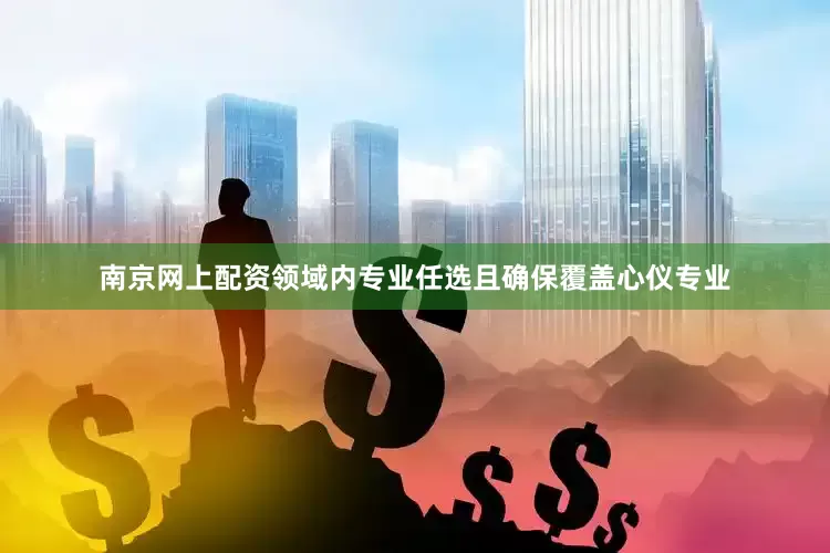 南京网上配资领域内专业任选且确保覆盖心仪专业