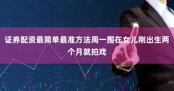 证券配资最简单最准方法周一围在女儿刚出生两个月就拍戏
