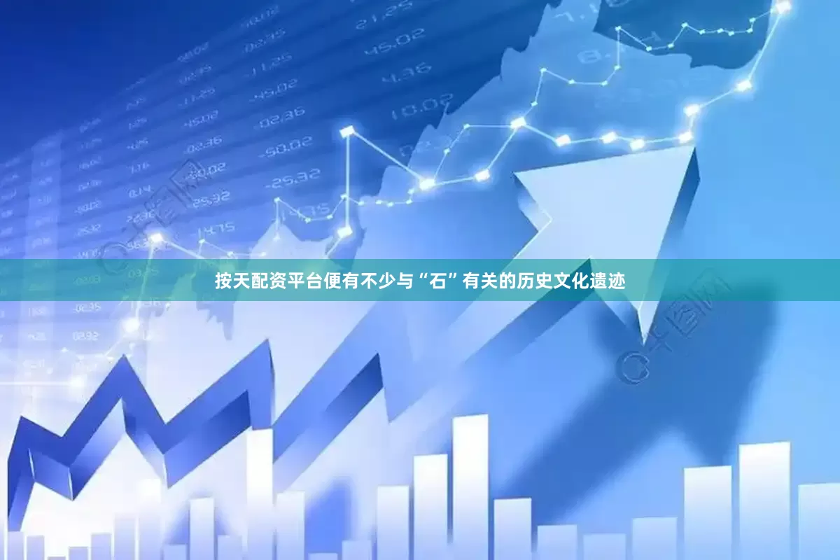 按天配资平台便有不少与“石”有关的历史文化遗迹