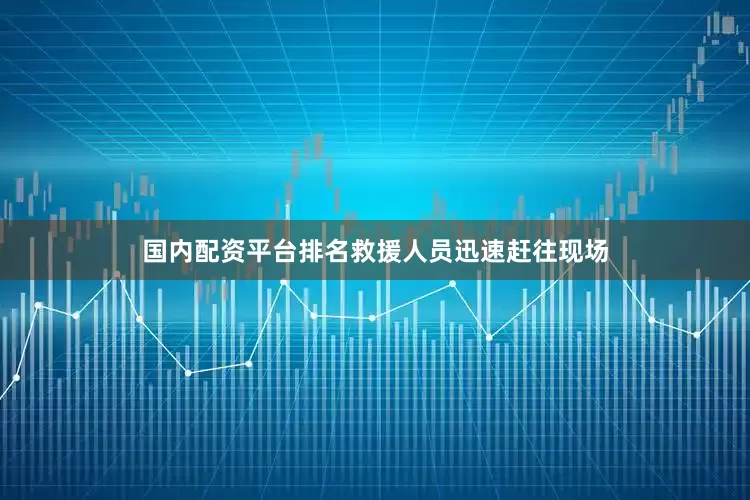 国内配资平台排名救援人员迅速赶往现场