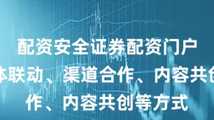 配资安全证券配资门户通过媒体联动、渠道合作、内容共创等方式