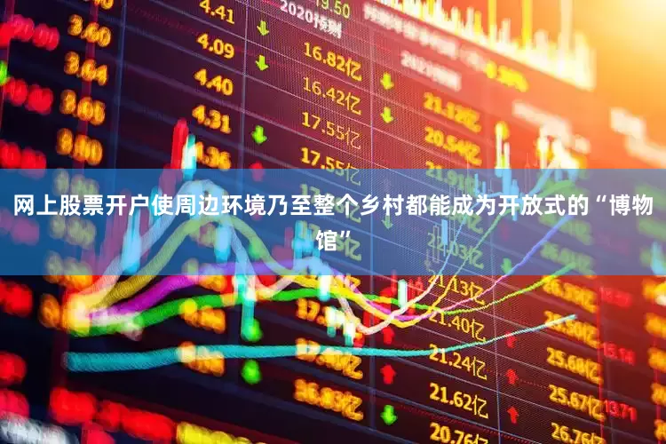 网上股票开户使周边环境乃至整个乡村都能成为开放式的“博物馆”