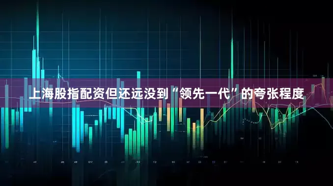 上海股指配资但还远没到“领先一代”的夸张程度