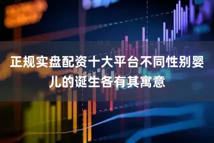 正规实盘配资十大平台不同性别婴儿的诞生各有其寓意