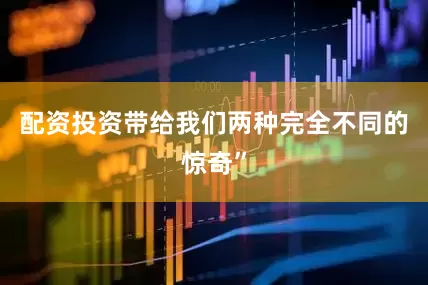 配资投资带给我们两种完全不同的惊奇”