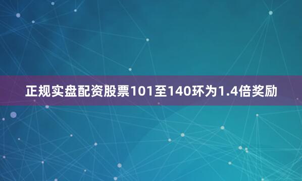 正规实盘配资股票101至140环为1.4倍奖励