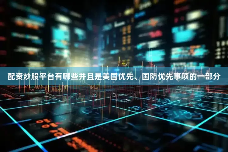 配资炒股平台有哪些并且是美国优先、国防优先事项的一部分