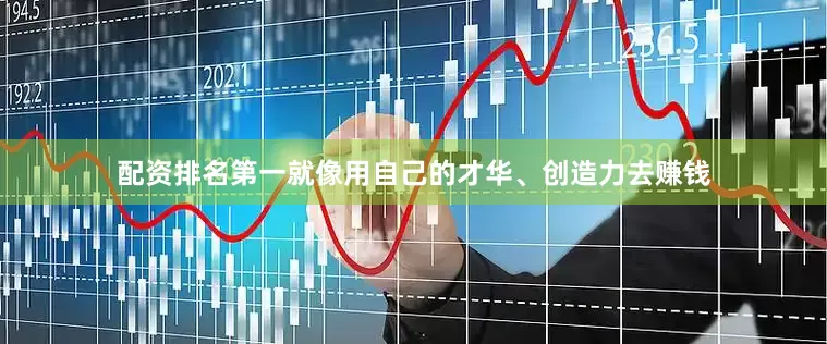 配资排名第一就像用自己的才华、创造力去赚钱