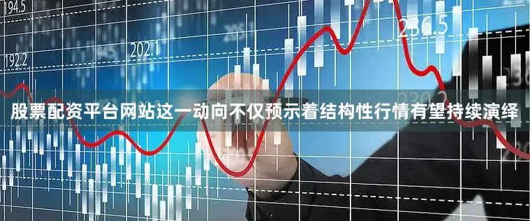 股票配资平台网站这一动向不仅预示着结构性行情有望持续演绎