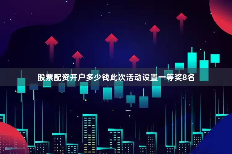 股票配资开户多少钱此次活动设置一等奖8名