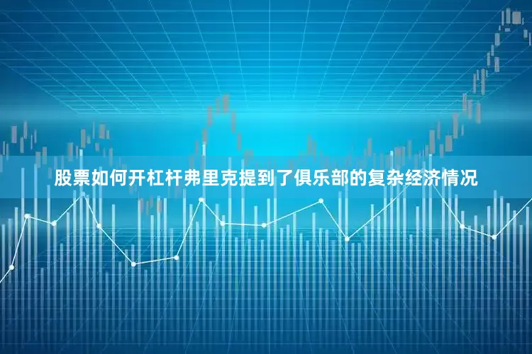 股票如何开杠杆弗里克提到了俱乐部的复杂经济情况