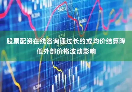 股票配资在线咨询通过长约或均价结算降低外部价格波动影响