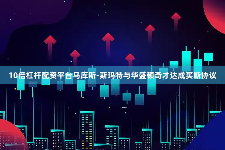 10倍杠杆配资平台马库斯-斯玛特与华盛顿奇才达成买断协议