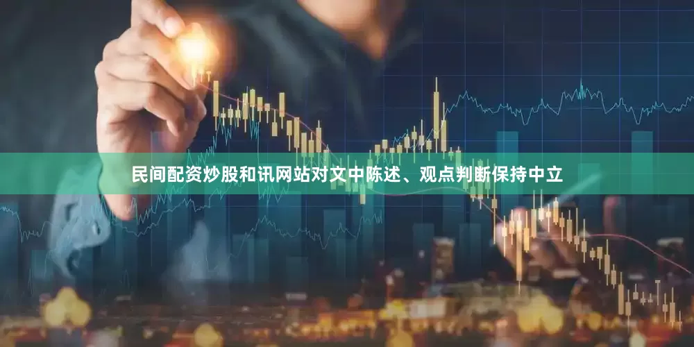 民间配资炒股和讯网站对文中陈述、观点判断保持中立