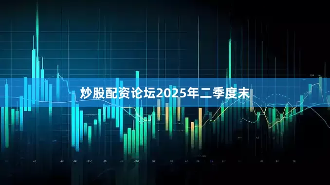 炒股配资论坛　　2025年二季度末