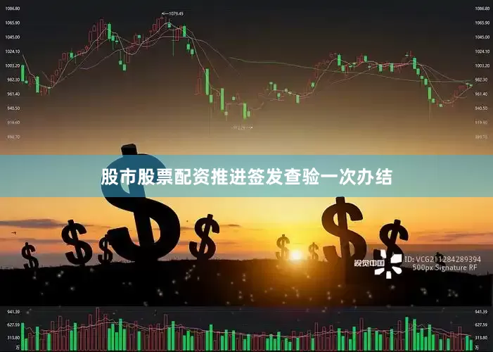 股市股票配资推进签发查验一次办结