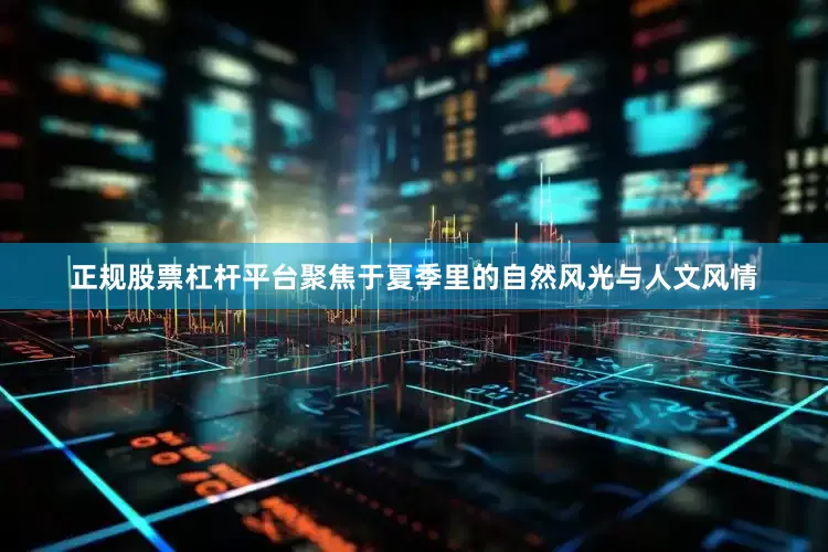 正规股票杠杆平台聚焦于夏季里的自然风光与人文风情