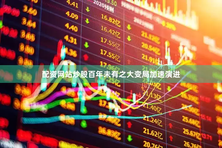 配资网站炒股百年未有之大变局加速演进