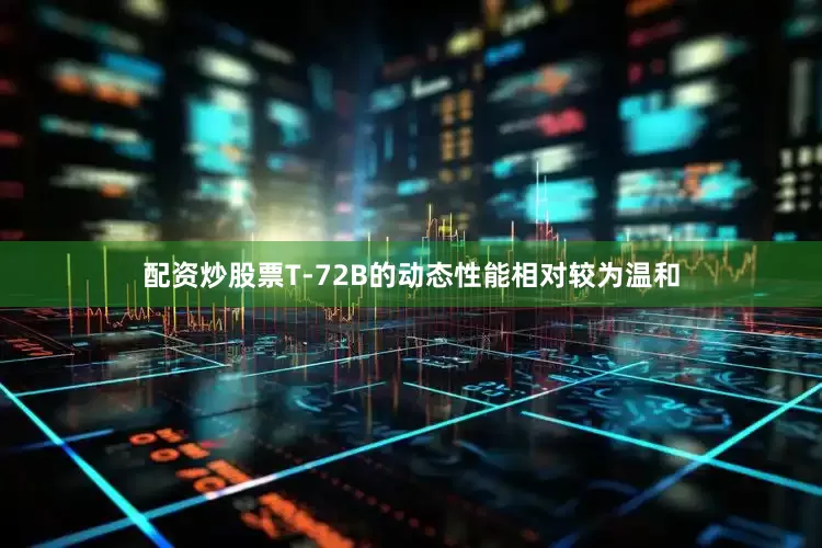配资炒股票T-72B的动态性能相对较为温和