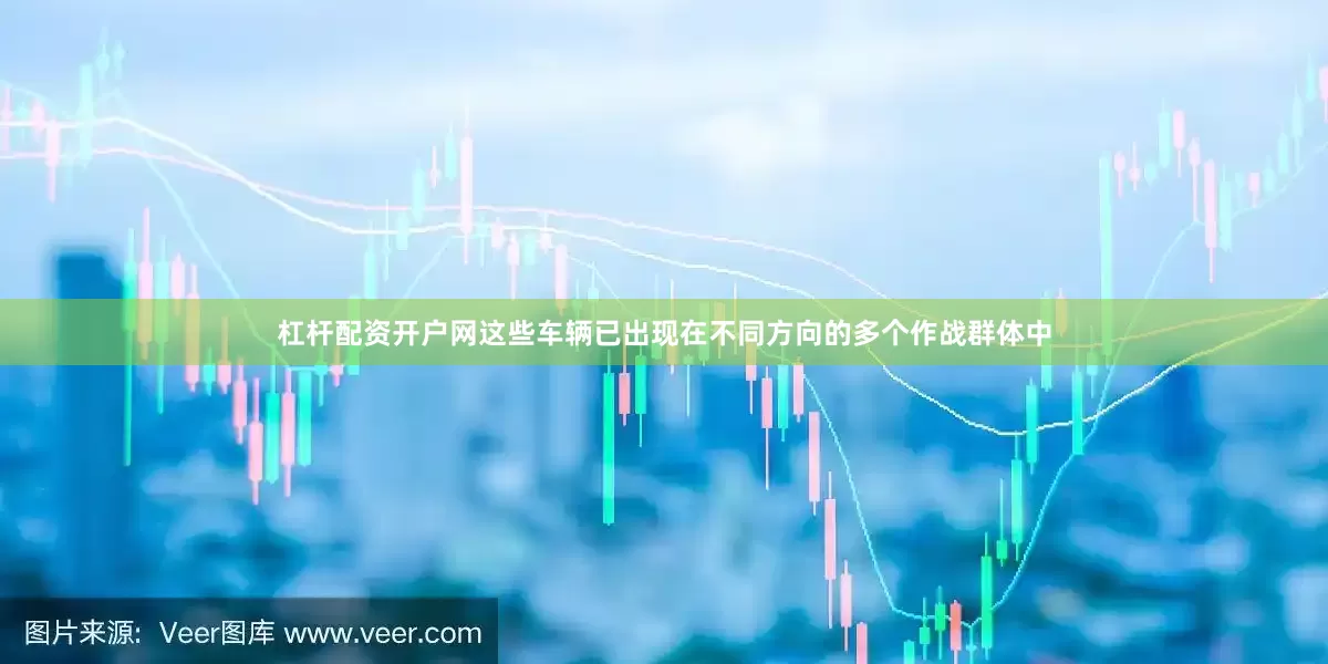 杠杆配资开户网这些车辆已出现在不同方向的多个作战群体中