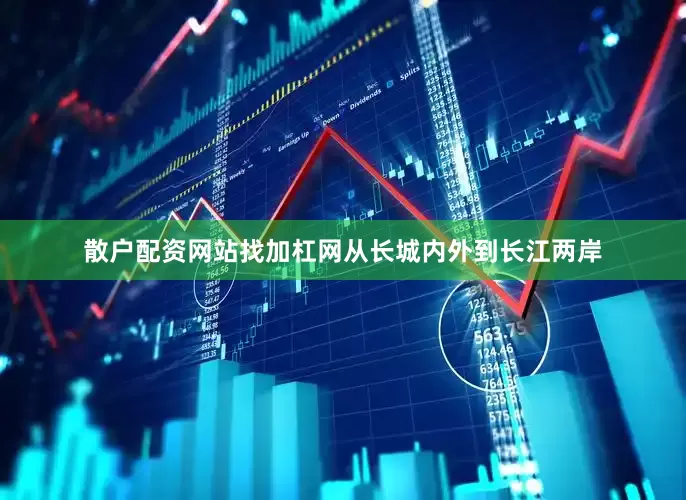 散户配资网站找加杠网从长城内外到长江两岸