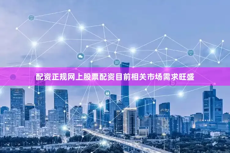 配资正规网上股票配资目前相关市场需求旺盛