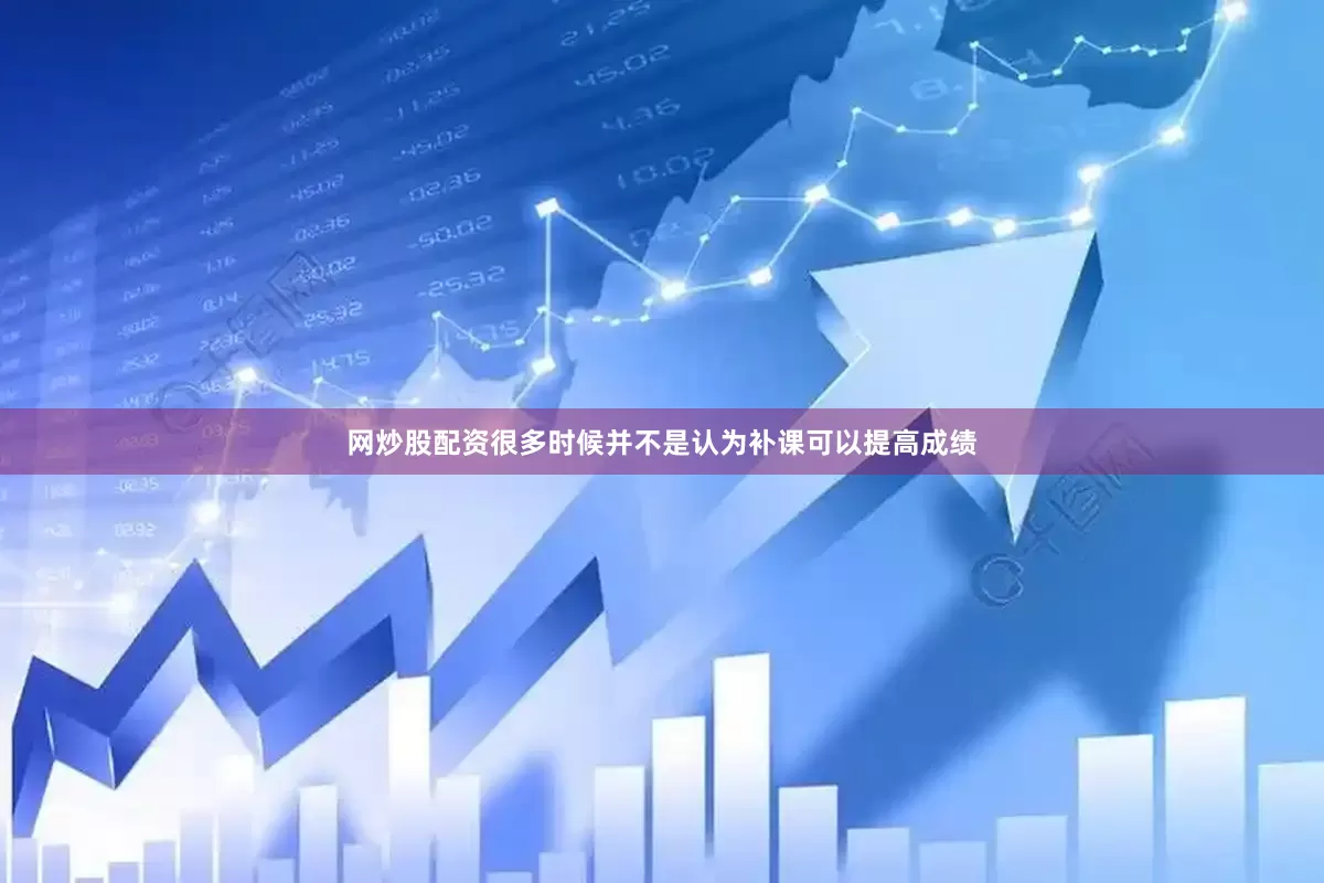 网炒股配资很多时候并不是认为补课可以提高成绩