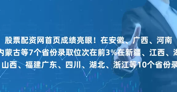 股票配资网首页成绩亮眼！在安徽、广西、河南、云南、山东河北、内蒙古等7个省份录取位次在前3%在新疆、江西、湖南、贵州、山西、福建广东、四川、湖北、浙江等10个省份录取位次在前5 25年普通类录取分数线
