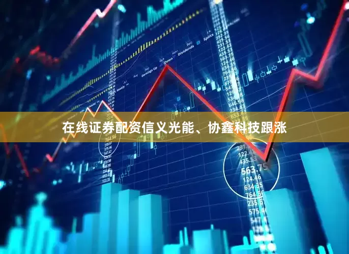 在线证券配资信义光能、协鑫科技跟涨