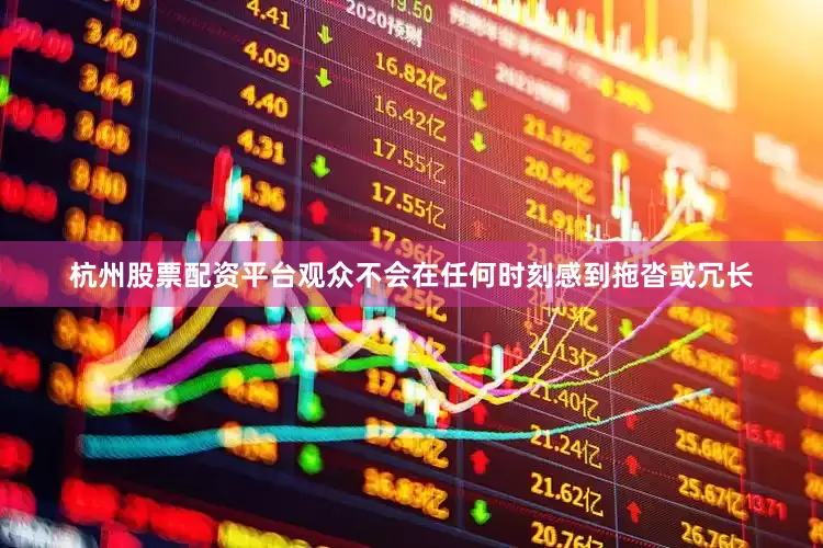 杭州股票配资平台观众不会在任何时刻感到拖沓或冗长